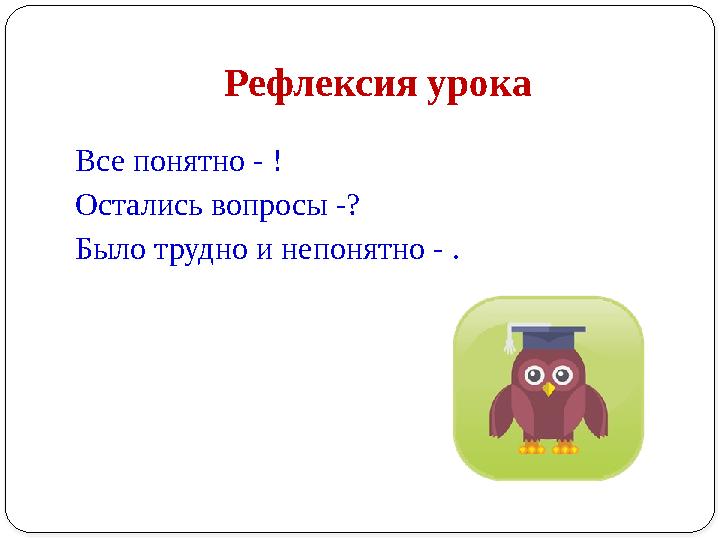 Рефлексия урока Все​понятно ​- ​! Остались ​вопросы ​-? Было ​трудно ​и ​непонятно ​- ​.