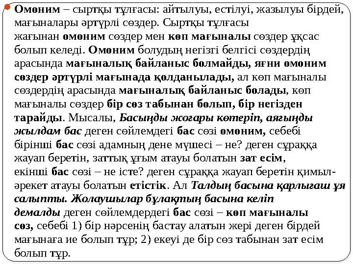  Омоним – сыртқы тұлғасы: айтылуы, естілуі, жазылуы бірдей, мағыналары әртүрлі сөздер. Сыртқы тұлғасы жағынан омоним сөзде