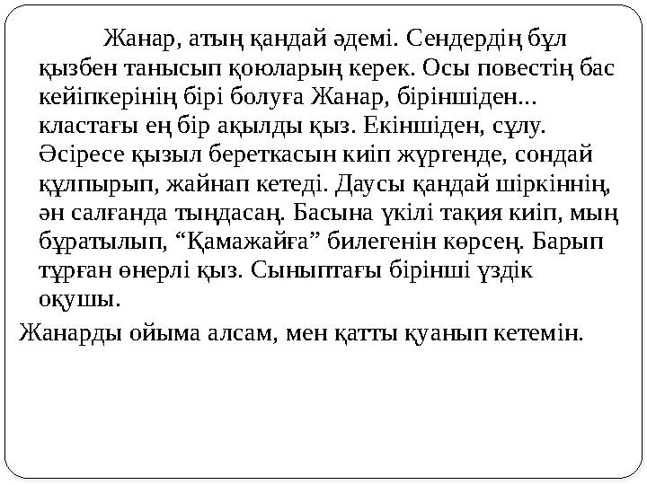 Жанар, атың қандай әдемі. Сендердің бұл қызбен танысып қоюларың керек. Осы повестің бас кейіпкерінің бірі болуға Жанар, бірінш