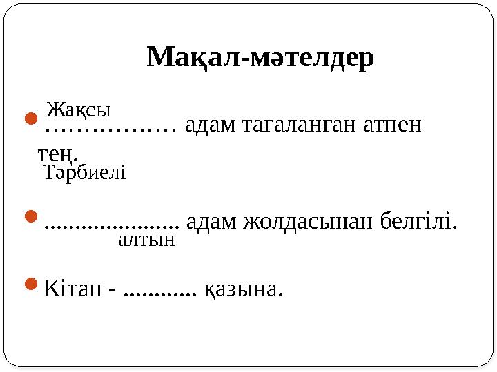 Мақал-мәтелдер  ................. адам тағаланған атпен тең.  ...................... адам жолдасынан белгілі.  Кітап - ..