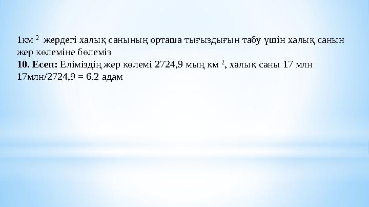 1км 2 жердегі халық санының орташа тығыздығын табу үшін халық санын жер көлеміне бөлеміз 10. Есеп: Еліміздің жер көлемі 27