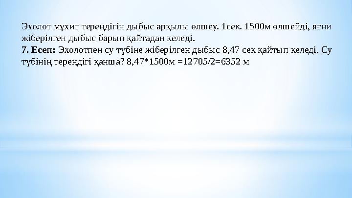 Эхолот мұхит тереңдігін дыбыс арқылы өлшеу. 1сек. 1500м өлшейді, яғни жіберілген дыбыс барып қайтадан келеді. 7. Есеп: Эхолот