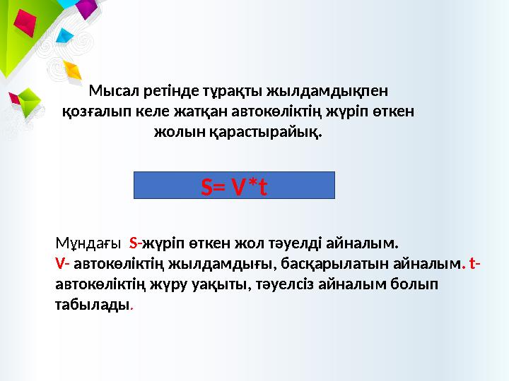 Мысал ретінде тұрақты жылдамдықпен қозғалып келе жатқан автокөліктің жүріп өткен жолын қарастырайық. S= V*t Мұндағы S- жүріп