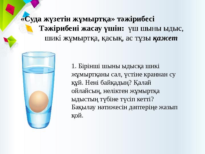 «Суда жүзетін жұмыртқа» тәжірибесі Тәжірибені жасау үшін: ​​​үш ​шыны ​ыдыс, шикі ​жұмыртқа, ​қасық, ​ас ​тұзы қаж