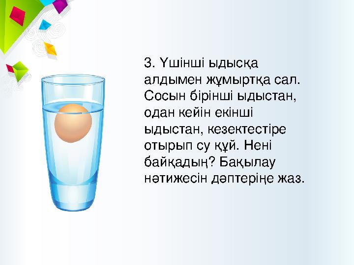 3. Үшінші ыдысқа алдымен жұмыртқа сал. Сосын бірінші ыдыстан, одан кейін екінші ыдыстан, кезектестіре отырып су құй. Нені