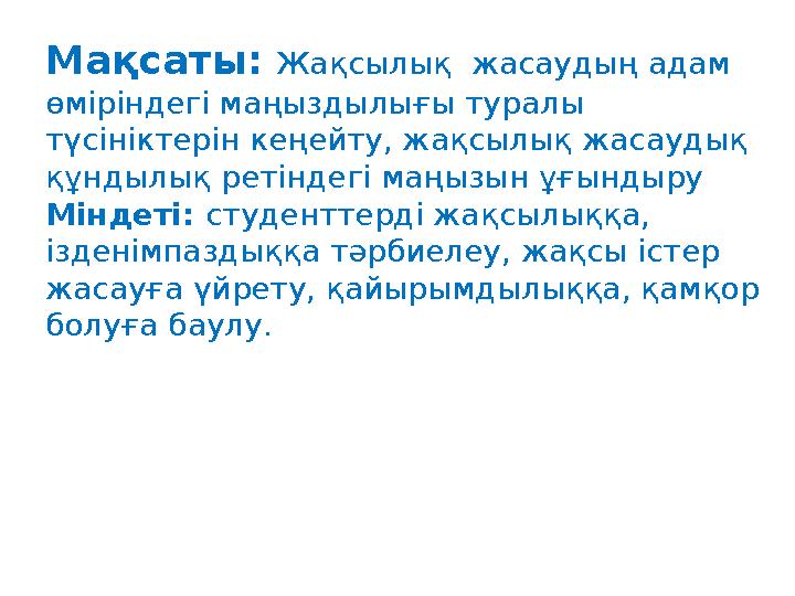 Мақсаты: Жақсылық жасаудың адам өміріндегі маңыздылығы туралы түсініктерін кеңейту, жақсылық жасаудық құндылық ретіндегі м