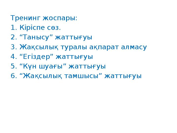 Тренинг жоспары: 1. Кіріспе сөз. 2. “Танысу” жаттығуы 3. Жақсылық туралы ақпарат алмасу 4. “Егіздер” жаттығуы 5. “Күн шуағы” жат