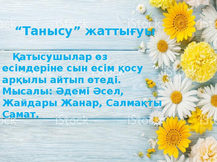 “ Танысу” жаттығуы Қатысушылар өз есімдеріне сын есім қосу арқылы айтып өтеді. Мысалы: Әдемі Әсел, Жайдары Жанар, Салмақт