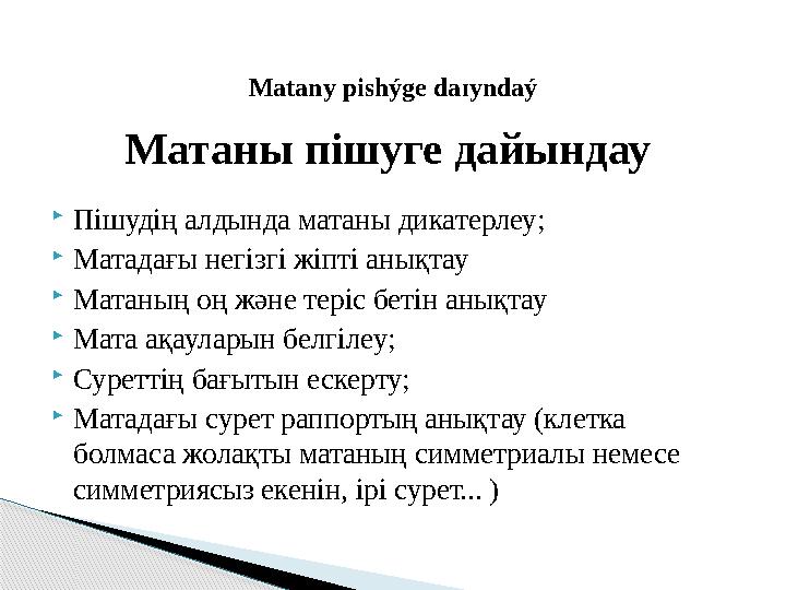  Пішудің алдында матаны дикатерлеу;  Матадағы негізгі жіпті анықтау  Матаның оң және теріс бетін анықтау  Мата ақауларын бел