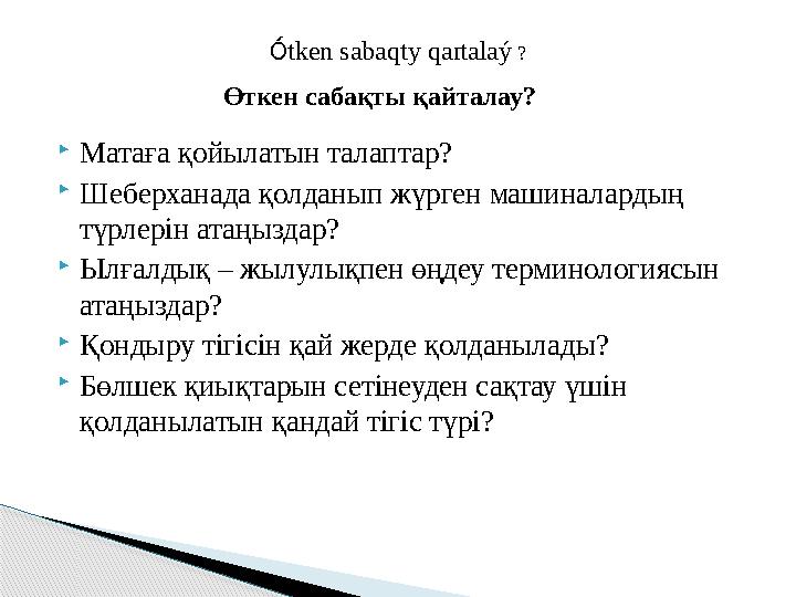 Өткен сабақты қайталау?  Матаға қойылатын талаптар ?  Ш еберханада қолданып жүрген машиналардың түрлерін атаңыздар?  Ылғалды