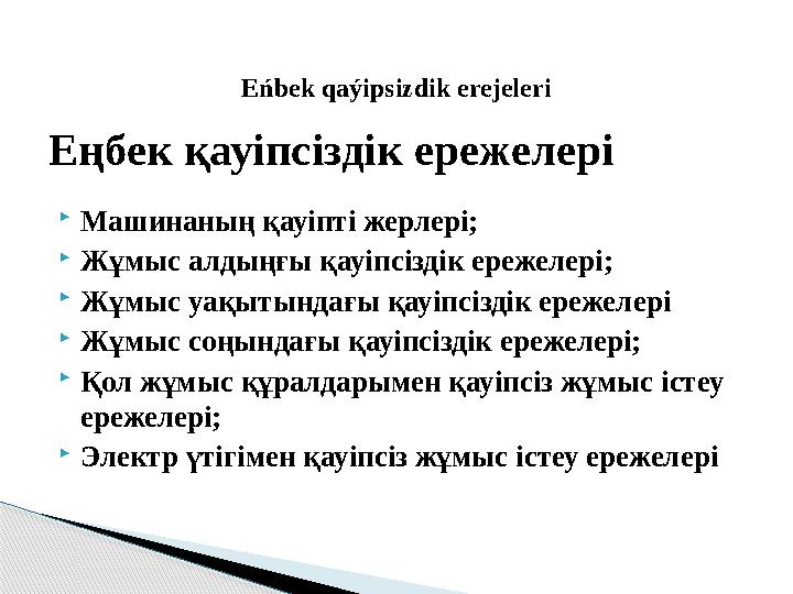  Машинаның қауіпті жерлері;  Жұмыс алдыңғы қауіпсіздік ережелері;  Жұмыс уақытындағы қауіпсіздік ережелері  Жұмыс соңындағы