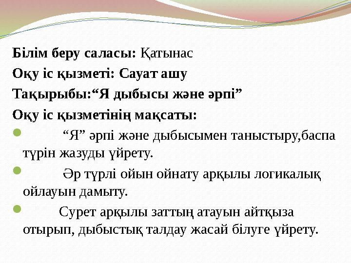 Білім беру саласы: Қатынас Оқу іс қызметі: Сауат ашу Тақырыбы:“Я дыбысы және әрпі” Оқу іс қызметінің мақсаты:  “ Я”