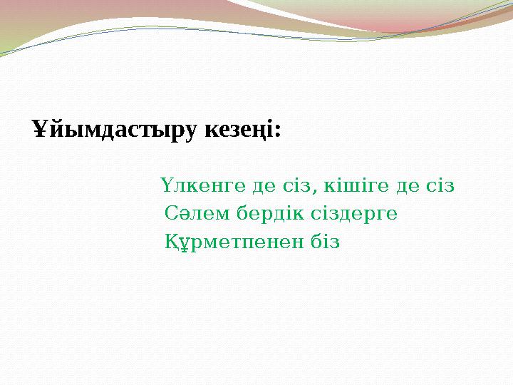 Ұйымдастыру кезеңі: Үлкенге де сіз, кішіге де сіз Сәлем бердік сіздерг