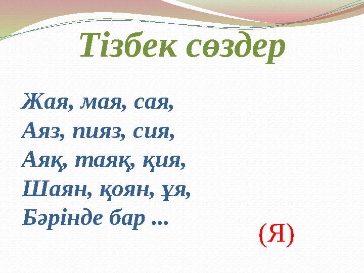 Тізбек сөздер Жая, мая, сая, Аяз, пияз, сия, Аяқ, таяқ, қия, Шаян, қоян, ұя, Бәрінде бар ... (Я)