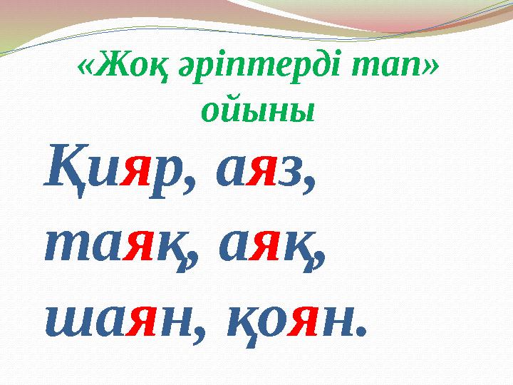 «Жоқ әріптерді тап» ойыны Қи я р, а я з, та я қ, а я қ , ша я н, қо я н .