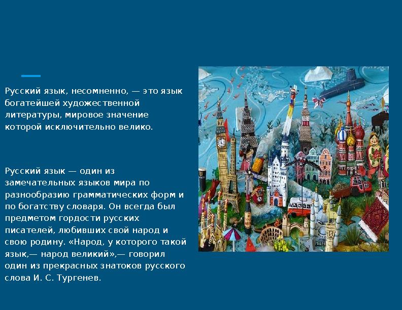 Русский язык, несомненно, — это язык богатейшей художественной литературы, мировое значение которой исключительно велико. Рус