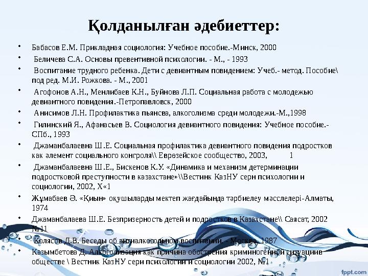Қолданылған әдебиеттер: • Бабасов Е.М. Прикладная социология: Учебное пособие.-Минск, 2000 • Беличева С.А. Основы превентивной