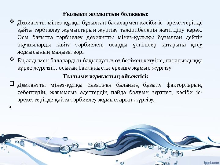 Ғылыми жұмыстың болжамы:  Девиантты мінез-құлқы бұзылған балалармен кәсіби іс- әрекеттерінде қайта тәрбиелеу жұмыстары