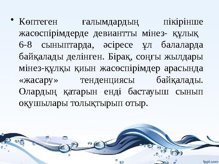 • Көптеген ғалымдардың пікірінше жасөспірімдерде девиантты мінез- құлық 6-8 сыныптарда, әсіресе ұл балаларда байқа