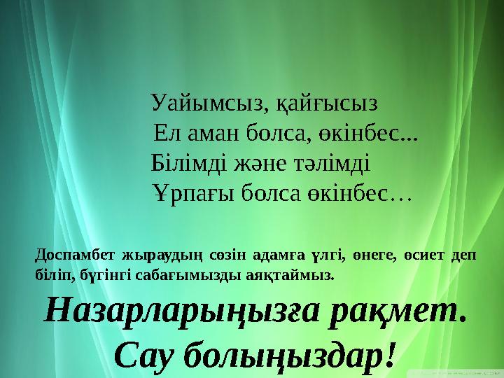 Доспамбет жыраудың сөзін адамға үлгі, өнеге, өсиет деп біліп, бүгінгі сабағымызды аяқтаймыз. Назарларыңызға рақмет. Са