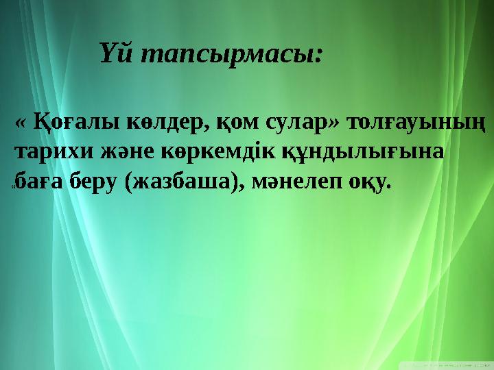 « Үй тапсырмасы: « Қоғалы көлдер, қом сулар » толғауының тарихи және көркемдік құндылығына баға беру (жазбаша),