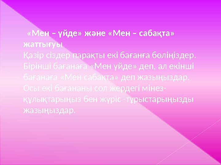 «Мен – үйде» және «Мен – сабақта» жаттығуы Қазір сіздер парақты екі бағанға бөліңіздер. Бірінші бағанаға «Мен үйде» де