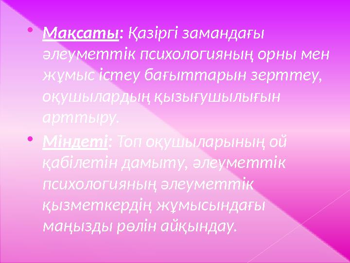  Мақсаты : Қазіргі замандағы әлеуметтік психологияның орны мен жұмыс істеу бағыттарын зерттеу, оқушылардың қызығушылығын а