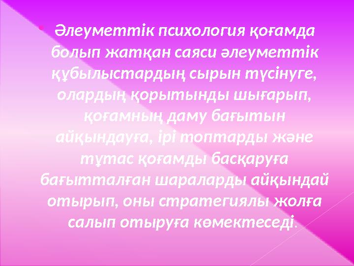  Әлеуметтік психология қоғамда болып жатқан саяси әлеуметтік құбылыстардың сырын түсінуге, олардың қорытынды шығарып, қоға