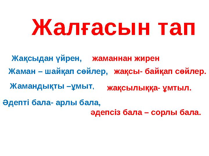 Жалғасын тап Жақсыдан үйрен, жаманнан жирен Жаман – шайқап сөйлер, жақсы- байқап сөйлер. Жамандықты –ұмыт , жақсылыққа- ұмт