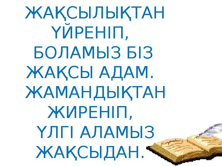 ЖАҚСЫЛЫҚТАН ҮЙРЕНІП, БОЛАМЫЗ БІЗ ЖАҚСЫ АДАМ. ЖАМАНДЫҚТАН ЖИРЕНІП, ҮЛГІ АЛАМЫЗ ЖАҚСЫДАН.