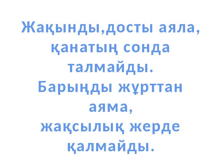 Ж а қ ы н д ы , до с т ы а я л а , қа н а т ы ң с о н д а т а л м а й д ы . Б а р ы ң д ы ж ұ р т т а н а я м а , жа қ