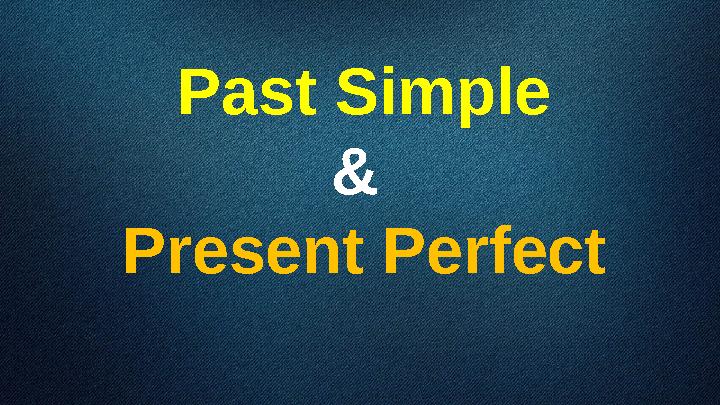 Past Simple & Present Perfect