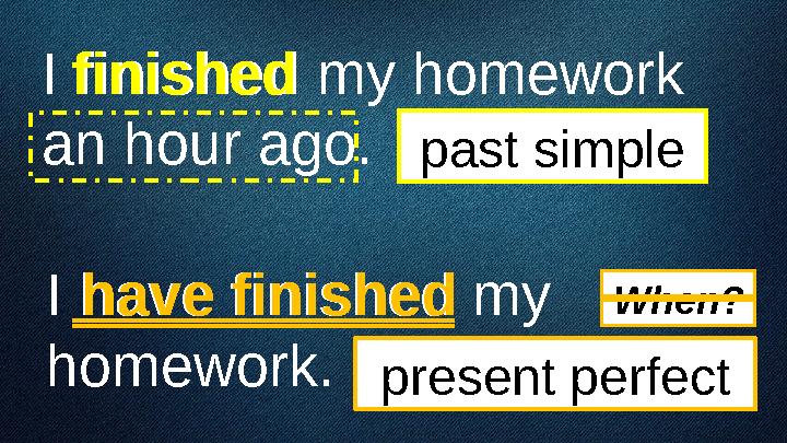 I finished my homework an hour ago. I have finished my homework. past simple present perfect When?finished have finished