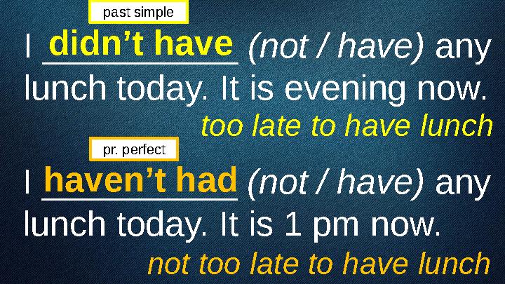 I __________ (not / have) any lunch today. It is evening now.didn’t have haven’t had I __________ (not / have) any lunch t
