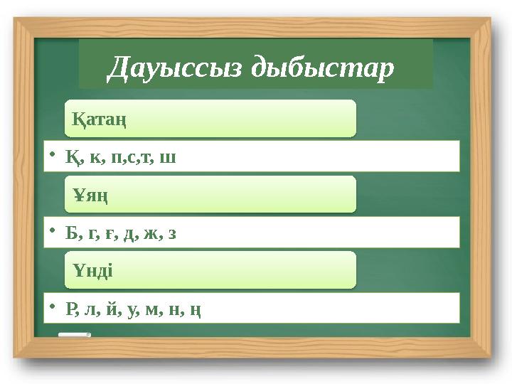Дауыссыз дыбыстар Қатаң • Қ, к, п,с,т, ш Ұяң • Б, г, ғ, д, ж, з Үнді • Р, л, й, у, м, н, ң
