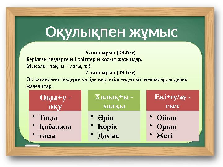 Оқулықпен жұмыс 6-тапсырма (39-бет) Берілген сөздерге ы,і әріптерін қосып жазыңдар. Мысалы: лақ+ы – лағы, т.б 7-тапсырма (39-бе