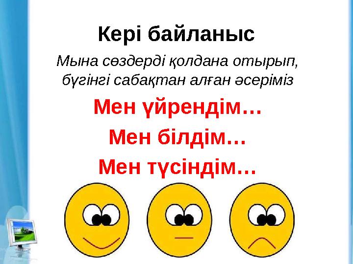 Кері байланыс Мына сөздерді қолдана отырып, бүгінгі сабақтан алған әсеріміз Мен үйрендім… Мен білдім… Мен түсіндім…