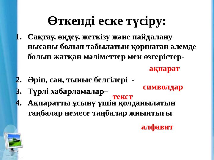 Өткенді еске түсіру: 1. Сақтау, өңдеу, жеткізу және пайдалану нысаны болып табылатын қоршаған әлемде болып жатқан мәліметтер м
