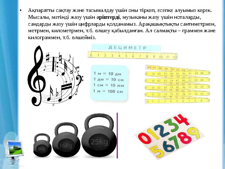 • Ақпаратты сақтау және тасымалдау үшін оны тіркеп, есепке алуымыз керек. Мысалы, мәтінді жазу үшін әріптерді , музыканы жазу
