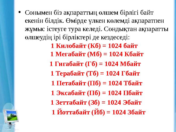 • Сонымен біз ақпараттың өлшем бірлігі байт екенін білдік. Өмірде үлкен көлемді ақпаратпен жұмыс істеуге тура келеді. Сондықта