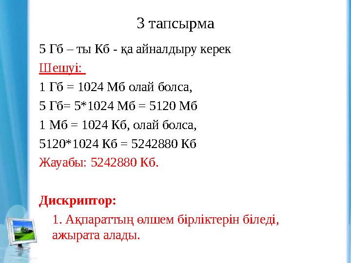 3 тапсырма 5 Гб – ты Кб - қа айналдыру керек Шешуі: 1 Гб = 1024 Мб олай болса , 5 Гб= 5*1024 Мб = 5120 Мб 1 Мб = 1024 Кб, ол