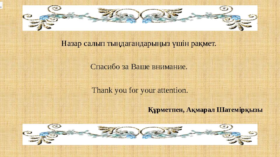 Назар салып тыңдағандарыңыз үшін рақмет. Спасибо за Ваше внимание. Thank you for your attention. . Құрметпен, Ақмарал Шатем