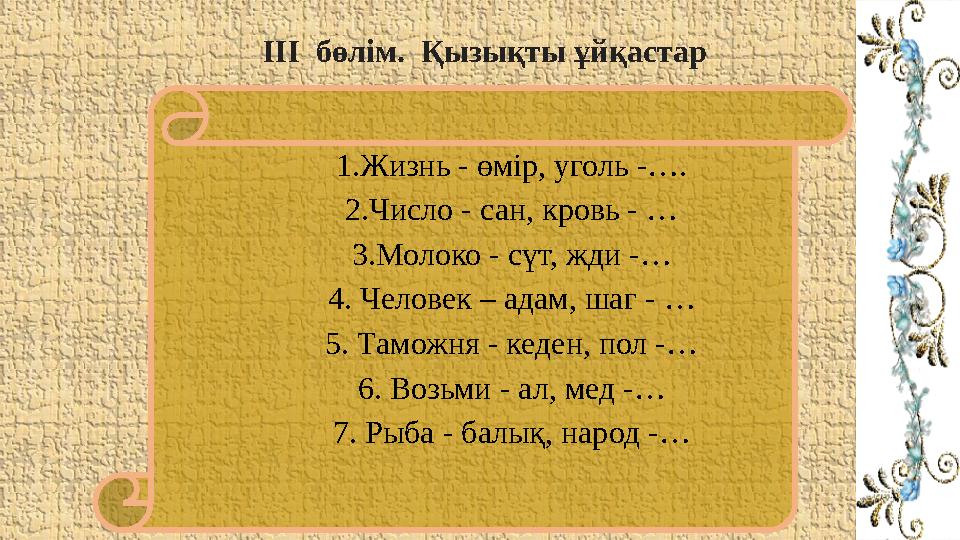 1.Жизнь - өмір, уголь -…. 2.Число - сан, кровь - … 3.Молоко - сүт, жди -… 4. Человек – адам, шаг - … 5. Таможня - кеден, пол -…