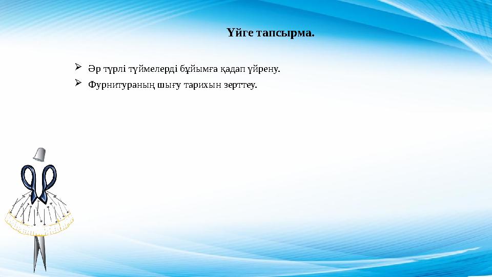 Үйге тапсырма.  Әр түрлі түймелерді бұйымға қадап үйрену.  Фурнитураның шығу тарихын зерттеу.