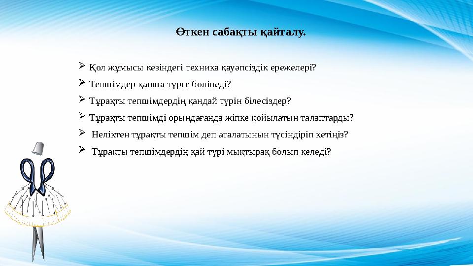 Өткен сабақты қайталу.  Қол жұмысы кезіндегі техника қауәпсіздік ережелері?  Тепшімдер қанша түрге бөлінеді?  Тұрақты тепшімд