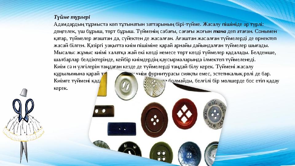 Түйме түрлері Адамдардың тұрмыста көп тұтынатын заттарының бірі-түйме. Жасалу пішініде әр түрлі: дөңгелек, үш бұрыш, төрт бұрыш