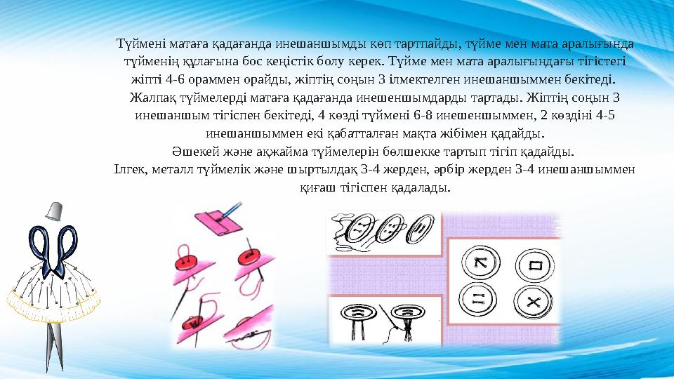 Түймені матаға қадағанда инешаншымды көп тартпайды, түйме мен мата аралығында түйменің құлағына бос кеңістік болу керек. Түйме