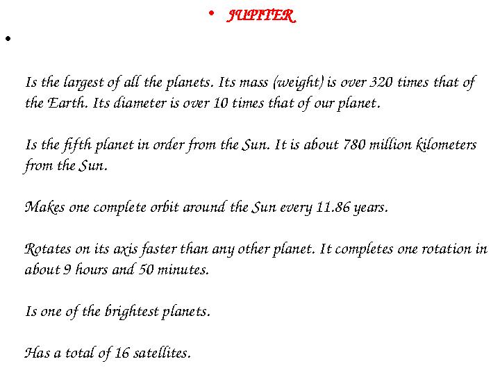 • JUPITER • Is the largest of all the planets. Its mass (weight) is over 320 times that of the Earth. Its diameter is over 10 t