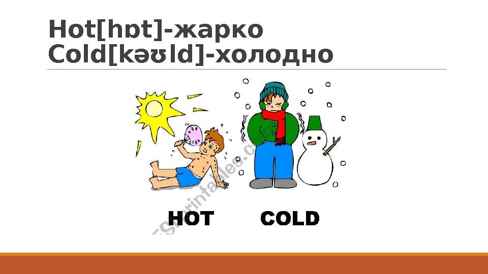 Hot[hɒt]- жарко Cold[kəʊld]- холодно