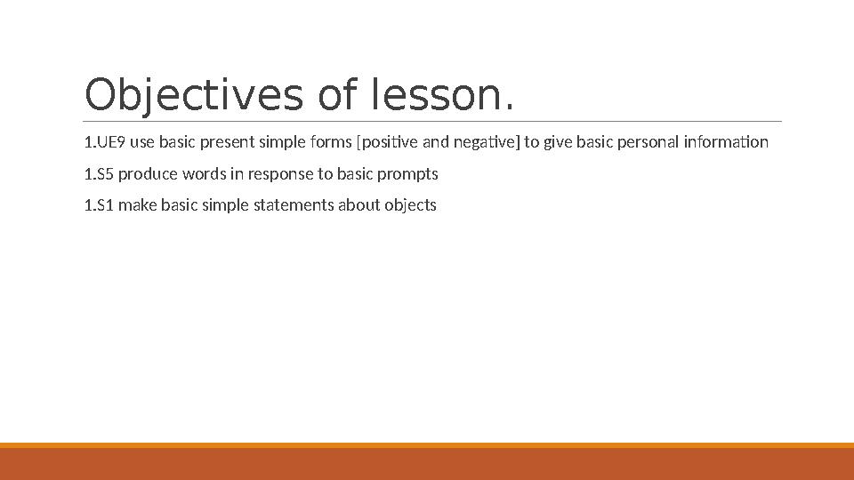 Objectives of lesson. 1.UE9 use basic present simple forms [positive and negative] to give basic personal information 1.S5